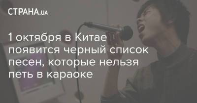1 октября в Китае появится черный список песен, которые нельзя петь в караоке - strana.ua - Китай - Украина