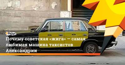 Почему советская «жига»— самая любимая машина таксистов Александрии - ridus.ru - Египет - г. Александрия