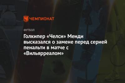 Эдуард Менди - Голкипер «Челси» Менди высказался о замене перед серией пенальти в матче с «Вильярреалом» - championat.com - Ирландия
