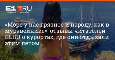 «Море у нас грязное и народу, как в муравейнике»: отзывы читателей Е1.RU о курортах, где они отдыхали этим летом - e1.ru - Краснодарский край - Екатеринбург - Турция