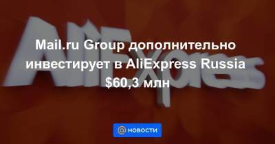 Mail.ru Group дополнительно инвестирует в AliExpress Russia $60,3 млн - smartmoney.one - Россия