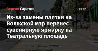 Михаил Исаев - Из-за замены плитки на Волжской мэр перенес сувенирную ярмарку на Театральную площадь - nversia.ru - Саратов