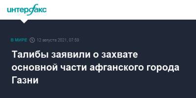 Забихулла Муджахид - Талибы заявили о захвате основной части афганского города Газни - interfax.ru - Москва - Россия - Афганистан - Газни - Талибан