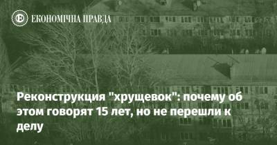 Реконструкция "хрущевок": почему об этом говорят 15 лет, но не перешли к делу - epravda.com.ua - Украина - Строительство