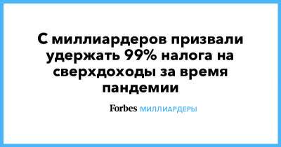 С миллиардеров призвали удержать 99% налога со сверхдоходов за время пандемии - forbes.ru
