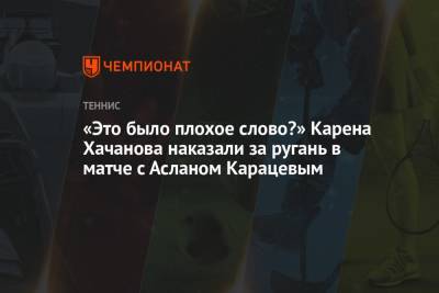 Карен Хачанов - Аслан Карацев - «Это было плохое слово?» Карена Хачанова наказали за ругань в матче с Асланом Карацевым - championat.com - Россия