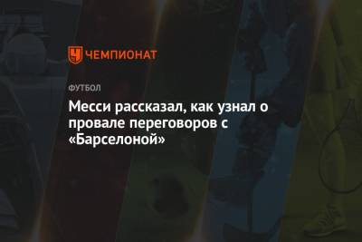 Месси рассказал, как узнал о провале переговоров с «Барселоной» - championat.com - Франция