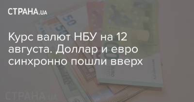 Курс валют НБУ на 12 августа. Доллар и евро синхронно пошли вверх - strana.ua - Украина