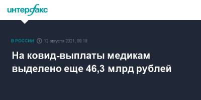 Михаил Мишустин - На ковид-выплаты медикам выделено еще 46,3 млрд рублей - interfax.ru - Москва