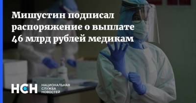 Михаил Мишустин - Мишустин подписал распоряжение о выплате 46 млрд рублей медикам - nsn.fm - Россия
