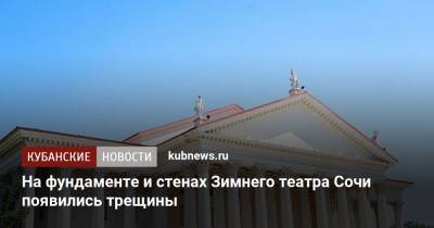 Алексей Копайгородский - На фундаменте и стенах Зимнего театра Сочи появились трещины - kubnews.ru - Сочи - Краснодарский край