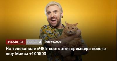 На телеканале «ЧЕ!» состоится премьера нового шоу Макса +100500 - kubnews.ru