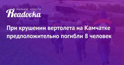 Игорь Редькин - При крушении вертолета на Камчатке предположительно погибли 8 человек - readovka.ru - Камчатский край