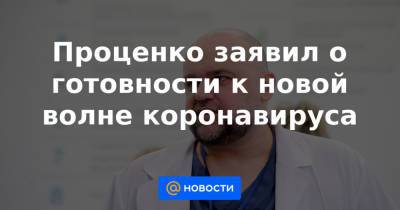 Проценко заявил о готовности к новой волне коронавируса - news.mail.ru - Москва - Россия