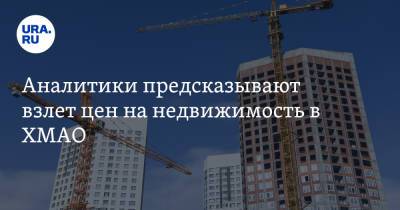 Аналитики предсказывают взлет цен на недвижимость в ХМАО - ura.news - Ханты-Мансийск - Югра