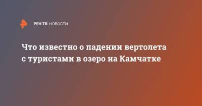 Что известно о падении вертолета с туристами в озеро на Камчатке - ren.tv - Камчатский край - Петропавловск-Камчатский
