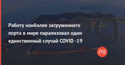 Работу наиболее загруженного порта в мире парализовал один единственный случай COVID -19 - thepage.ua - Украина - Шанхай - Судно