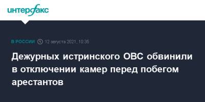Александр Мавриди - Дежурных истринского ОВС обвинили в отключении камер перед побегом арестантов - interfax.ru - Москва - Молдавия - Московская обл. - Московская область