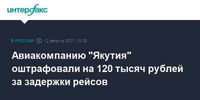 Авиакомпанию "Якутия" оштрафовали на 120 тысяч рублей за задержки рейсов - interfax.ru - Москва - респ. Саха - Якутск