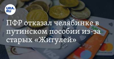 ПФР отказал челябинке в путинском пособии из-за старых «Жигулей» - ura.news - Россия - Челябинская обл. - Копейск