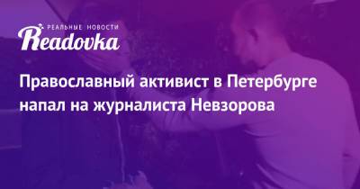 Александр Невзоров - Православный активист в Петербурге напал на журналиста Невзорова - readovka.news - Санкт-Петербург - Нападение