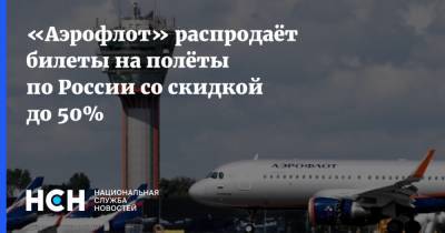 «Аэрофлот» распродаёт билеты на полёты по России со скидкой до 50% - nsn.fm - Москва - Россия - Санкт-Петербург - Красноярск