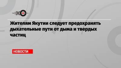 Александр Пальман - Жителям Якутии следует предохранять дыхательные пути от дыма и твердых частиц - echo.msk.ru - Москва - респ. Саха