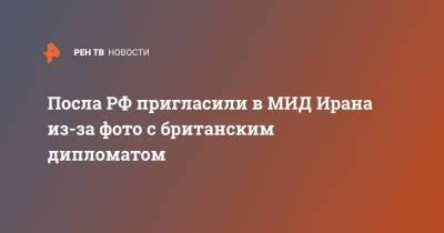 Леван Джагарян - Посла РФ пригласили в МИД Ирана из-за фото с британским дипломатом - ren.tv - Россия - Англия - Иран - Тегеран - Великобритания