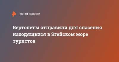 Вертолеты отправили для спасения находящихся в Эгейском море туристов - ren.tv - Греция