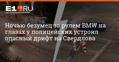 Ночью безумец за рулем BMW на глазах у полицейских устроил опасный дрифт на Свердлова - e1.ru - Екатеринбург