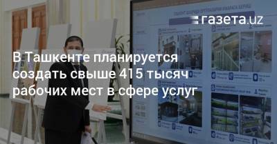 В Ташкенте планируется создать свыше 415 тысяч рабочих мест в сфере услуг - gazeta.uz - Узбекистан - Ташкент