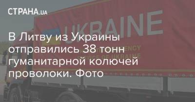 В Литву из Украины отправились 38 тонн гуманитарной колючей проволоки. Фото - strana.ua - Украина - Киев - Белоруссия - Литва - Вильнюс - Минск