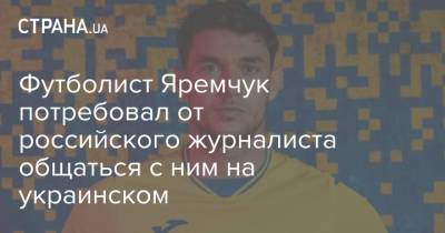 Олег Романцев - Роман Яремчук - Футболист Яремчук потребовал от российского журналиста общаться с ним на украинском - strana.ua - Украина