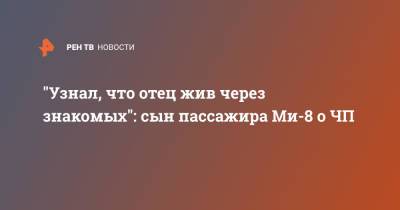 "Узнал, что отец жив через знакомых": сын пассажира Ми-8 о ЧП - ren.tv - Камчатский край