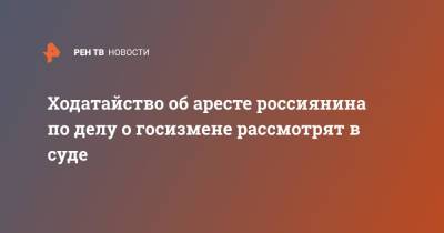 Ходатайство об аресте россиянина по делу о госизмене рассмотрят в суде - ren.tv - Москва - Суда