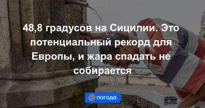 48,8 градусов на Сицилии. Это потенциальный рекорд для Европы, и жара спадать не собирается - news.mail.ru - Афины