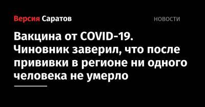 Вакцина от COVID-19. Чиновник заверил, что после прививки в регионе ни одного человека не умерло - nversia.ru - Россия - Саратовская обл. - Саратов