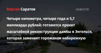 Четыре километра, четыре года и 5,7 миллиарда рублей: готовится проект масштабной реконструкции дамбы в Энгельсе, которая заменяет горожанам набережную - nversia.ru