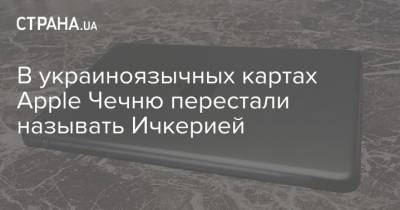 В украиноязычных картах Apple Чечню перестали называть Ичкерией - strana.ua - Россия - Украина - респ. Чечня