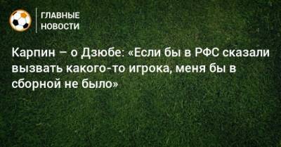 Артем Дзюбе - Валерий Карпин - Карпин – о Дзюбе: «Если бы в РФС сказали вызвать какого-то игрока, меня бы в сборной не было» - bombardir.ru - Россия