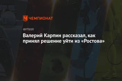 Валерий Карпин - Валерий Карпин рассказал, как принял решение уйти из «Ростова» - championat.com - Россия