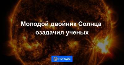 Молодой двойник Солнца озадачил ученых - news.mail.ru