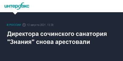 Директора сочинского санатория "Знания" снова арестовали - interfax.ru - Москва - Россия - Сочи - район Центральный, Сочи