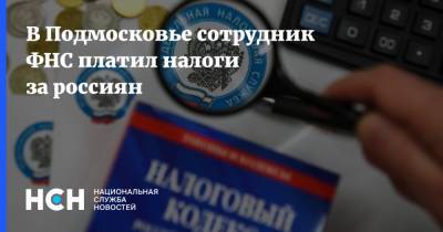 В Подмосковье сотрудник ФНС платил налоги за россиян - nsn.fm - Московская обл. - Московская область