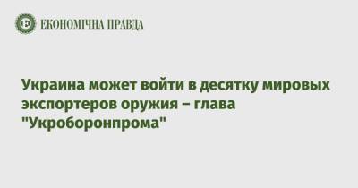 Юрий Гусев - Украина может войти в десятку мировых экспортеров оружия – глава "Укроборонпрома" - epravda.com.ua - Украина
