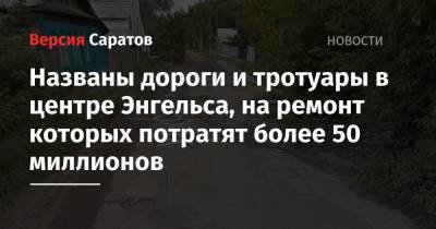 Названы дороги и тротуары в центре Энгельса, на ремонт которых потратят более 50 миллионов - nversia.ru - район Энгельсский