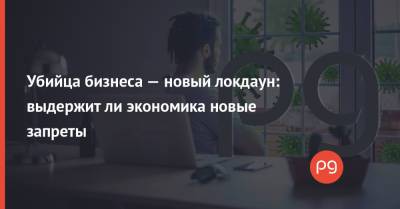 Убийца бизнеса — новый локдаун: выдержит ли экономика новые запреты - thepage.ua - Украина