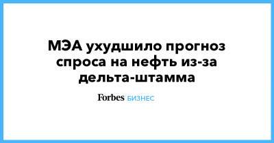 МЭА ухудшило прогноз спроса на нефть из-за дельта-штамма - forbes.ru