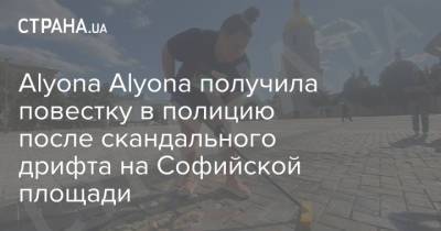 Alyona Alyona - Alyona Alyonа получила повестку в полицию после скандального дрифта на Софийской площади - strana.ua - Украина - Киев