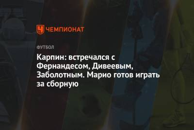 Валерий Карпин - Карпин: встречался с Фернандесом, Дивеевым, Заболотным. Марио готов играть за сборную - championat.com - Россия